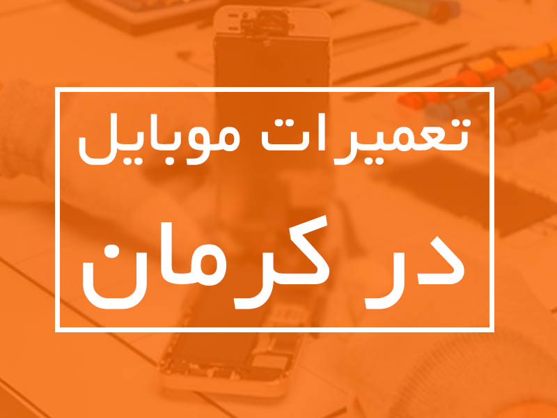 تعمیرات موبایل در کرمان | مراکز تعمیرات معتبر با نرخ اتحادیه